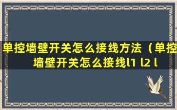 单控墙壁开关怎么接线方法（单控墙壁开关怎么接线l1 l2 l）